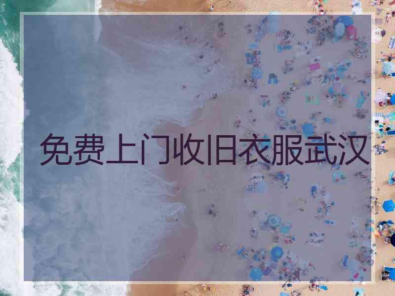 免费上门收旧衣服武汉