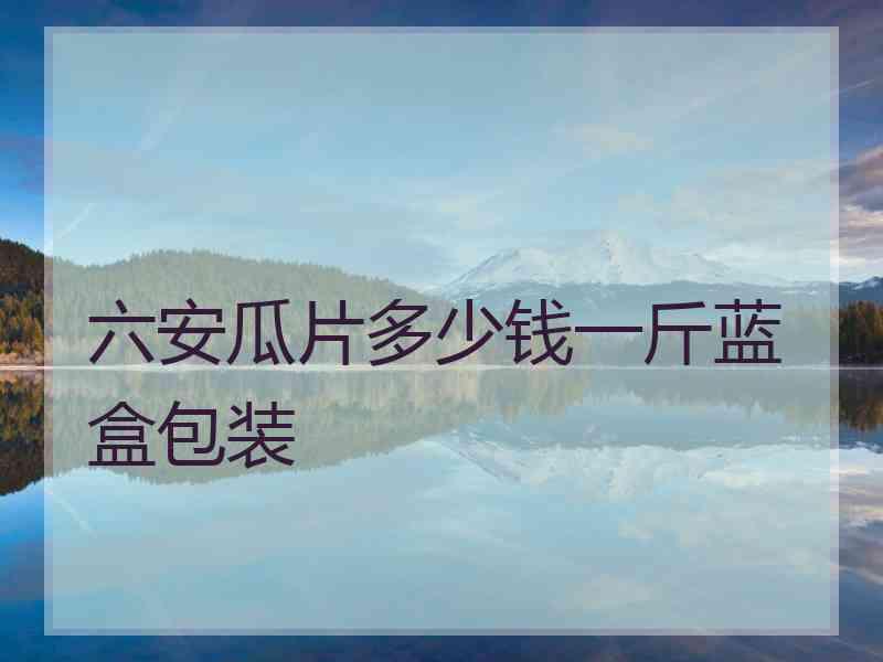 六安瓜片多少钱一斤蓝盒包装