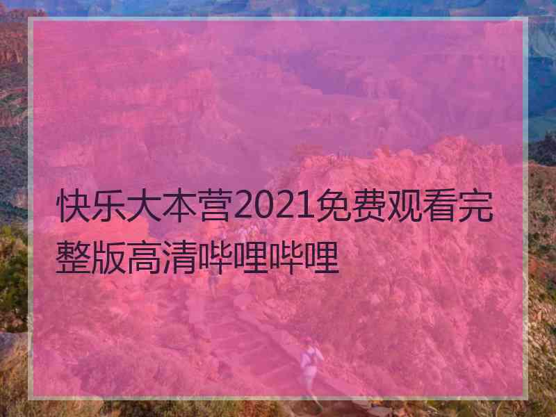 快乐大本营2021免费观看完整版高清哔哩哔哩