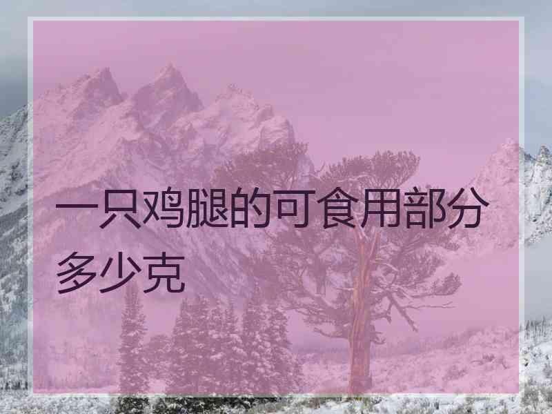 一只鸡腿的可食用部分多少克