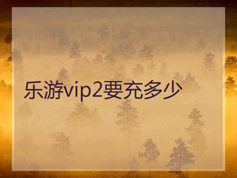 乐游vip2要充多少