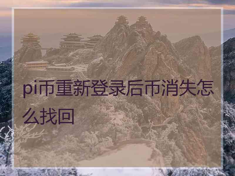 pi币重新登录后币消失怎么找回