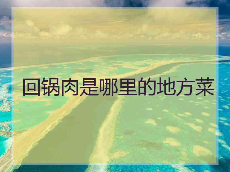 回锅肉是哪里的地方菜