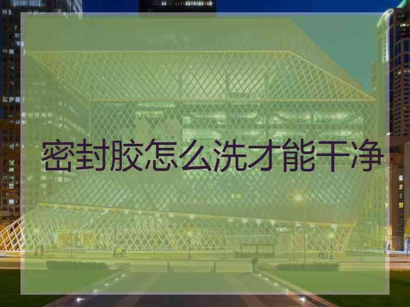 密封胶怎么洗才能干净