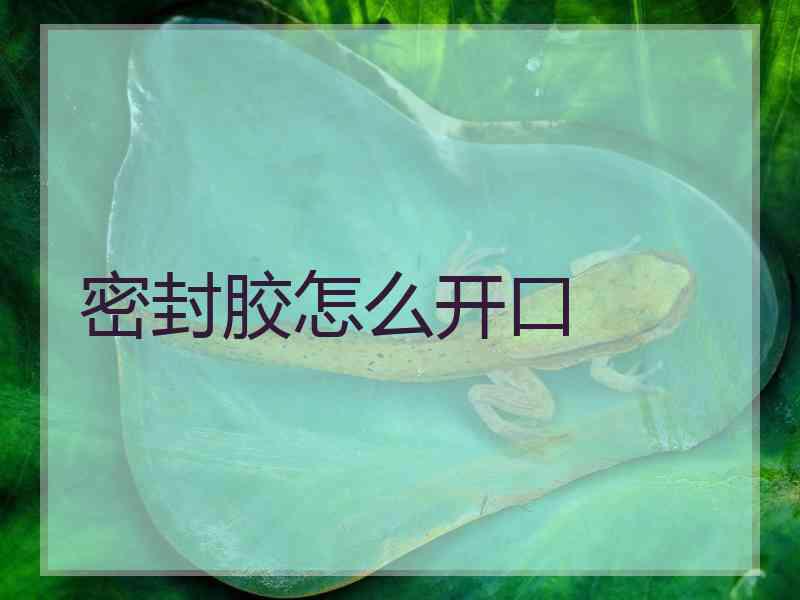 密封胶怎么开口