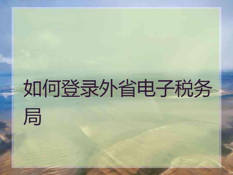 如何登录外省电子税务局