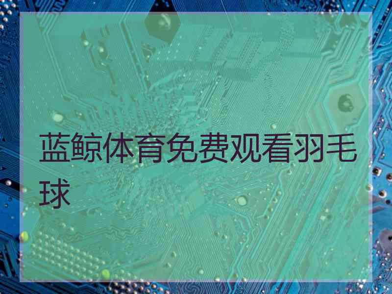蓝鲸体育免费观看羽毛球