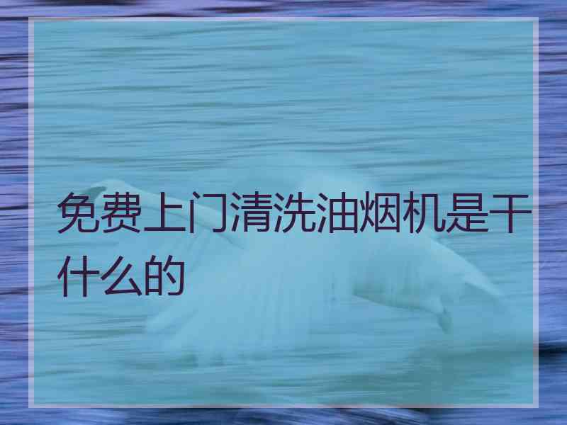 免费上门清洗油烟机是干什么的