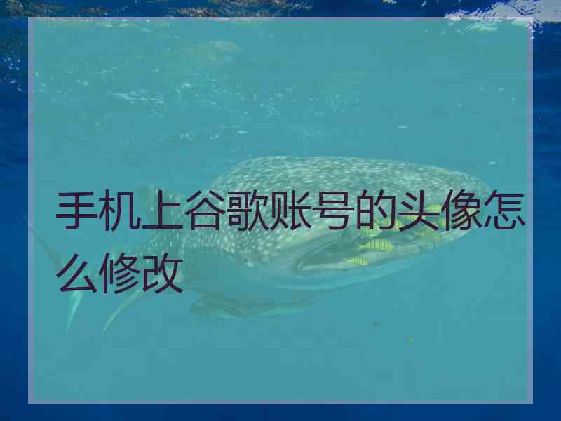 手机上谷歌账号的头像怎么修改