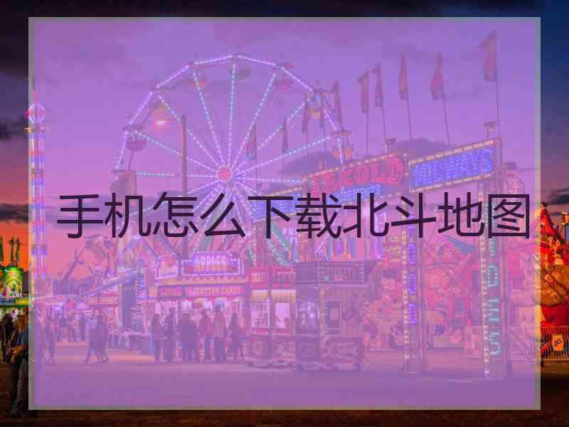 手机怎么下载北斗地图