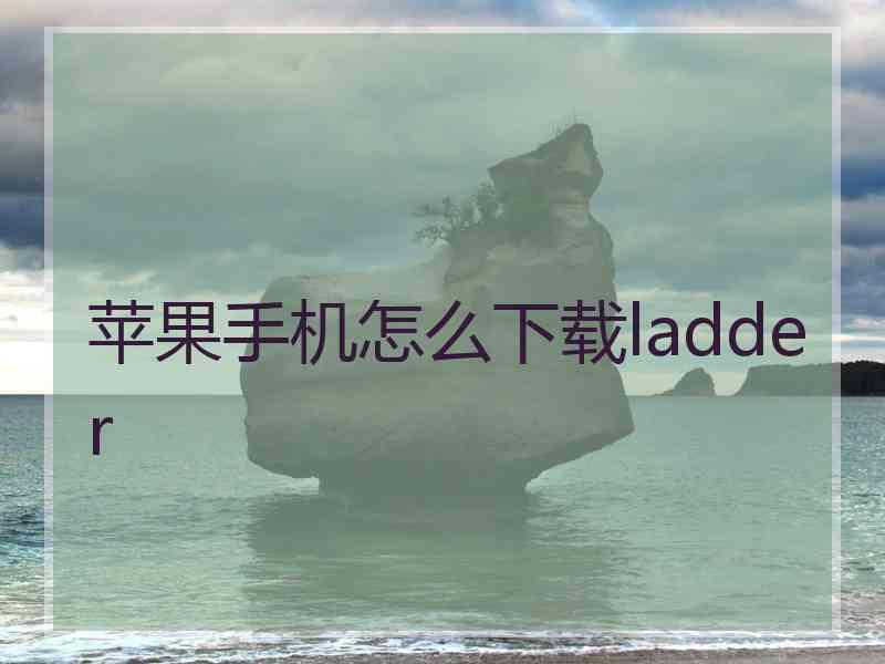 苹果手机怎么下载ladder