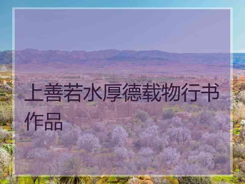 上善若水厚德载物行书作品