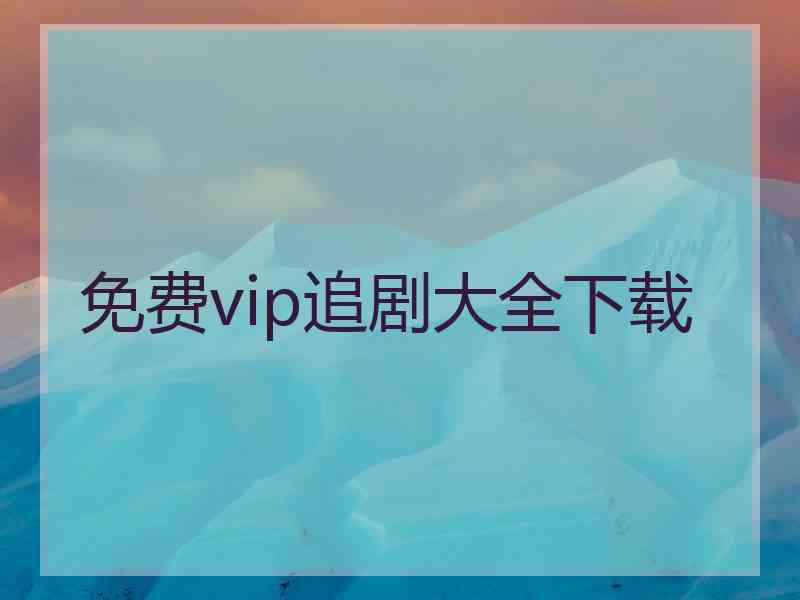 免费vip追剧大全下载