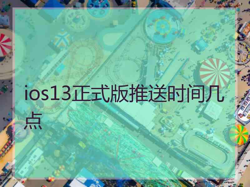 ios13正式版推送时间几点
