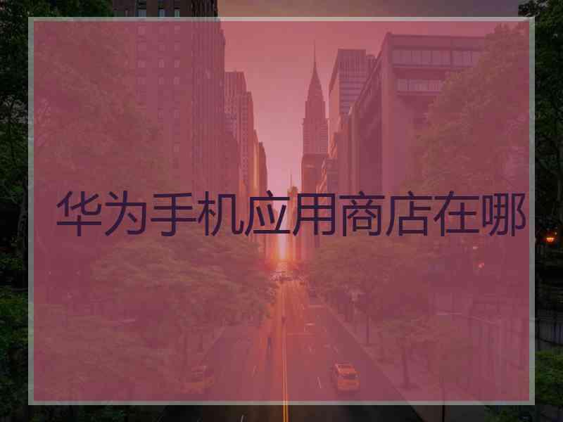 华为手机应用商店在哪