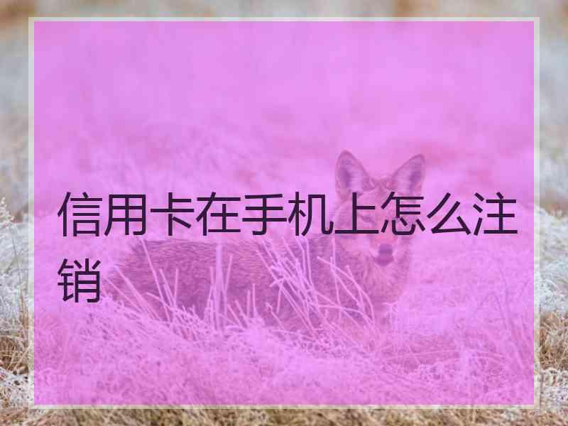 信用卡在手机上怎么注销