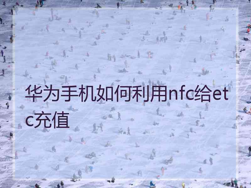 华为手机如何利用nfc给etc充值