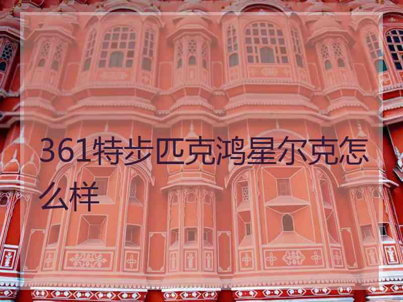 361特步匹克鸿星尔克怎么样