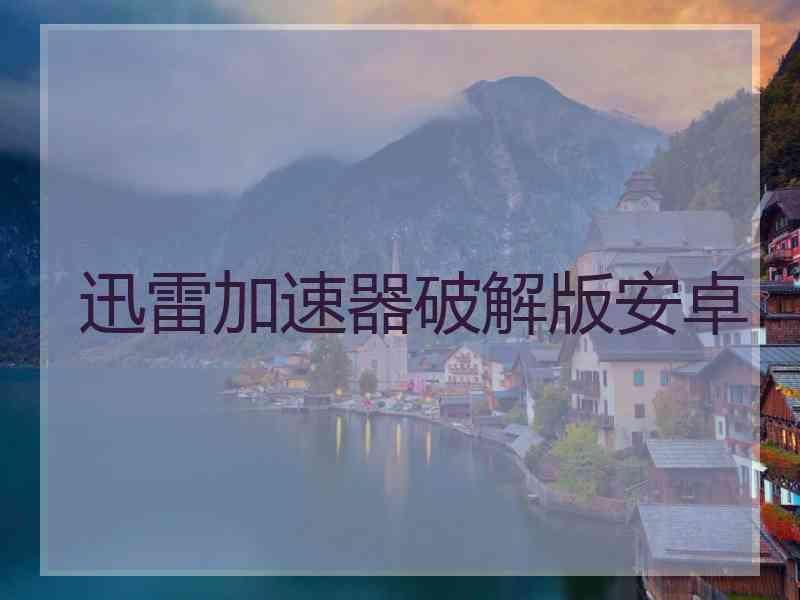 迅雷加速器破解版安卓