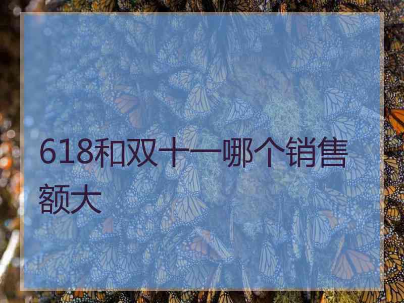 618和双十一哪个销售额大