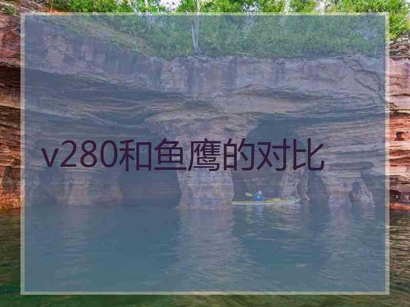 v280和鱼鹰的对比