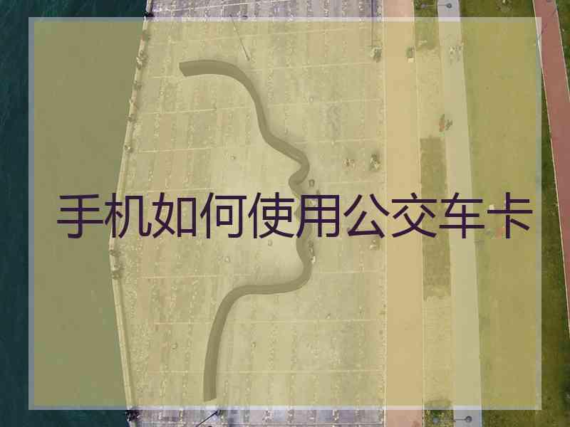 手机如何使用公交车卡