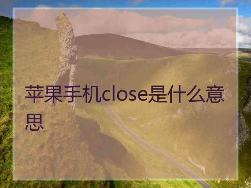 苹果手机close是什么意思