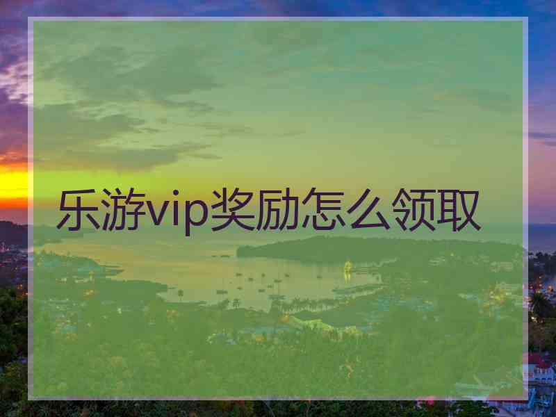 乐游vip奖励怎么领取