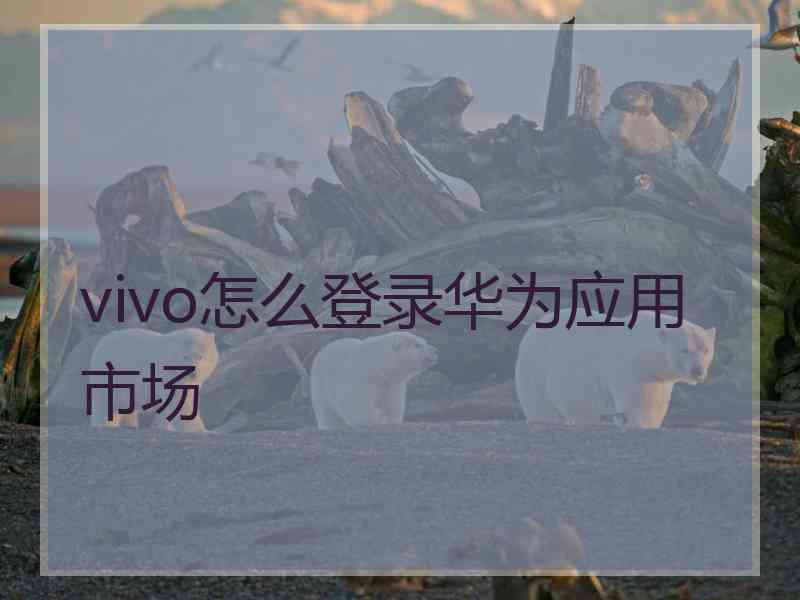 vivo怎么登录华为应用市场
