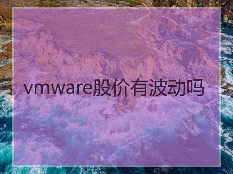 vmware股价有波动吗