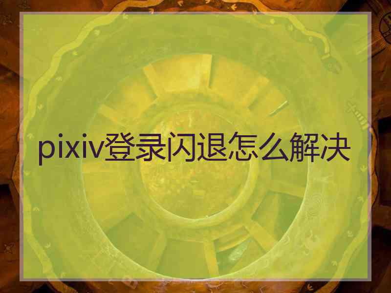 pixiv登录闪退怎么解决