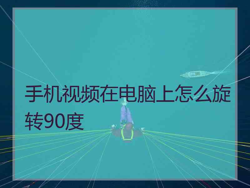 手机视频在电脑上怎么旋转90度