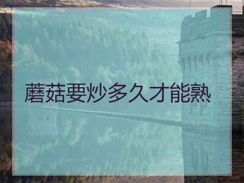 蘑菇要炒多久才能熟