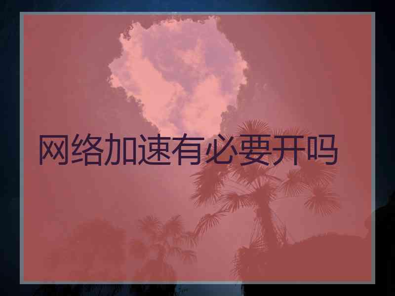 网络加速有必要开吗