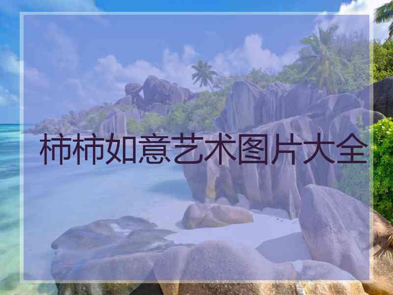 柿柿如意艺术图片大全
