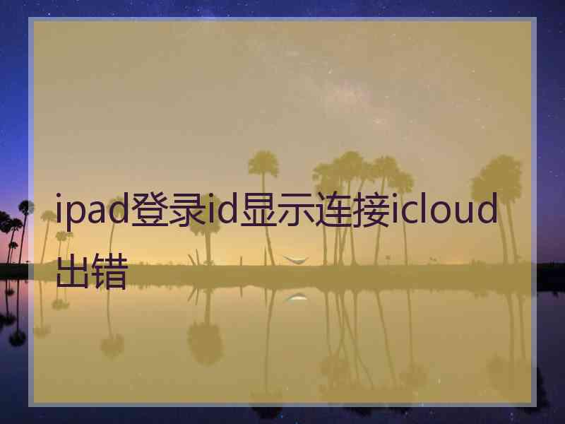 ipad登录id显示连接icloud出错