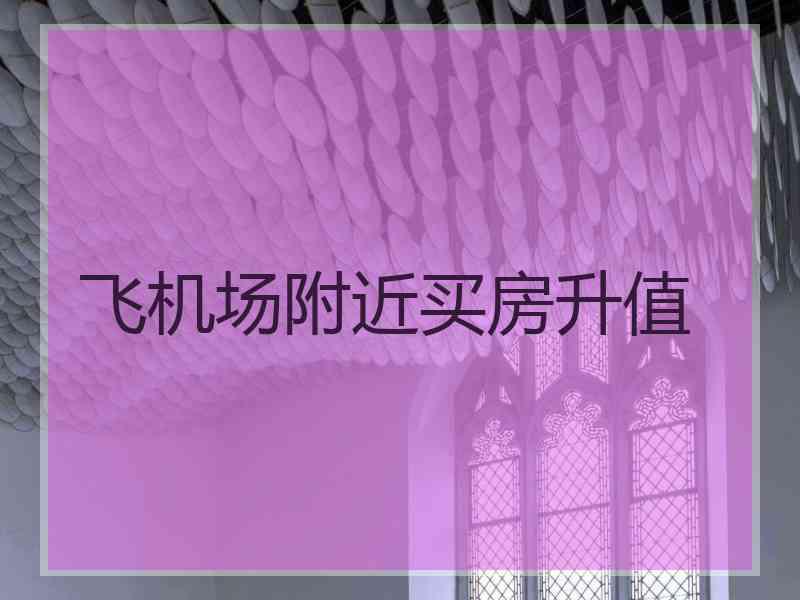 飞机场附近买房升值
