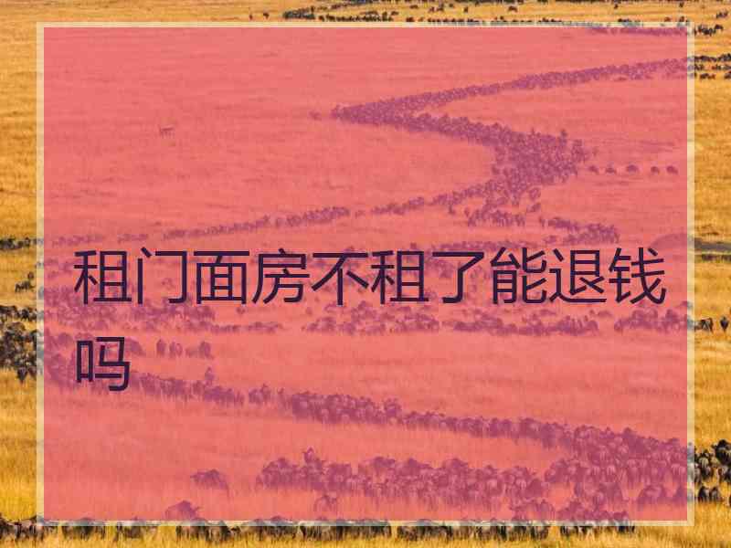 租门面房不租了能退钱吗