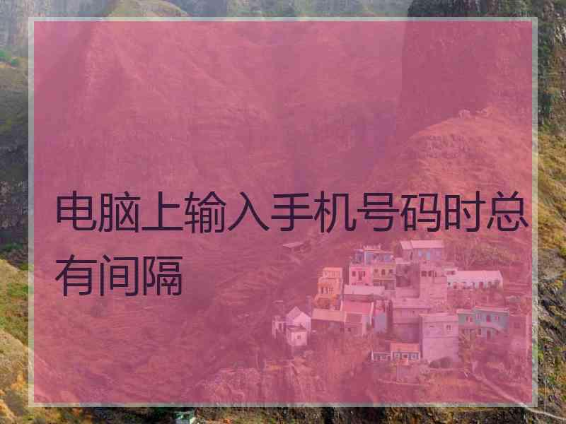 电脑上输入手机号码时总有间隔