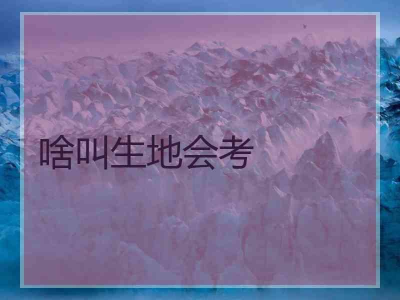 啥叫生地会考