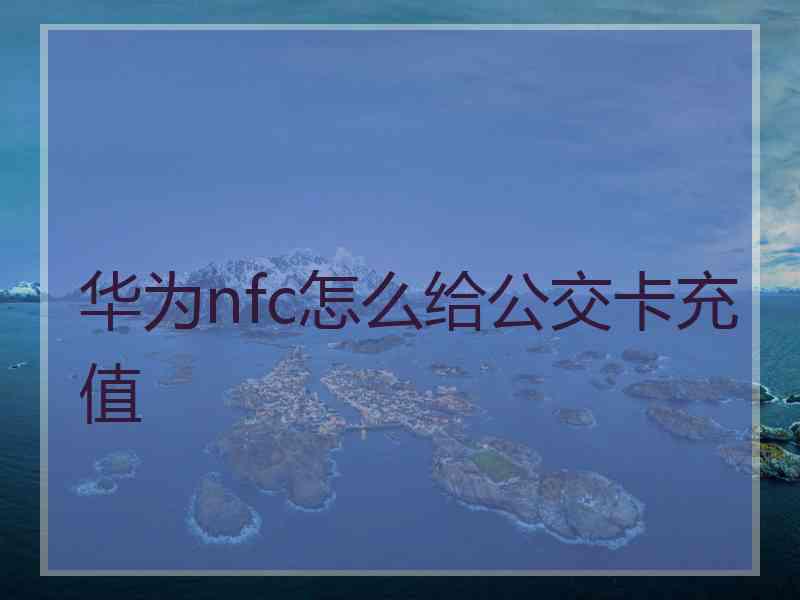 华为nfc怎么给公交卡充值