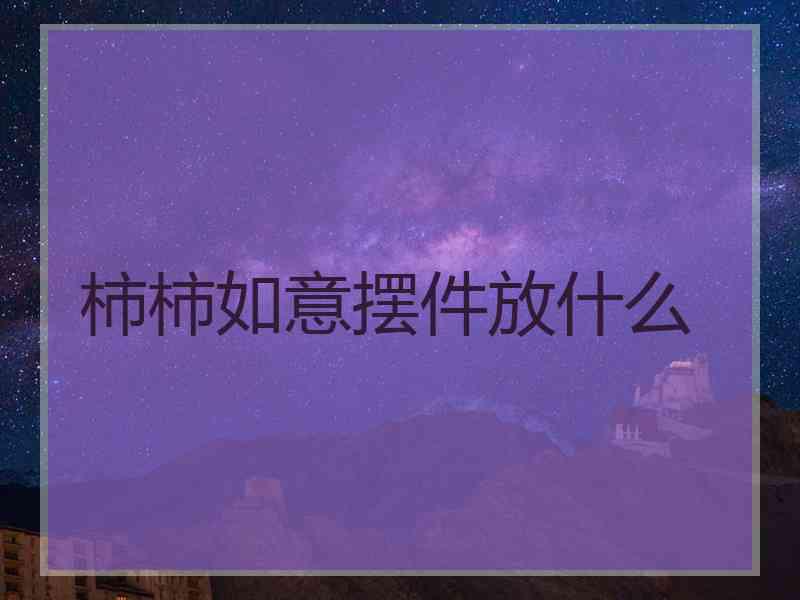 柿柿如意摆件放什么