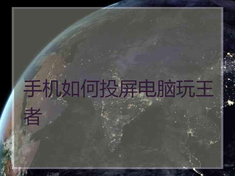 手机如何投屏电脑玩王者