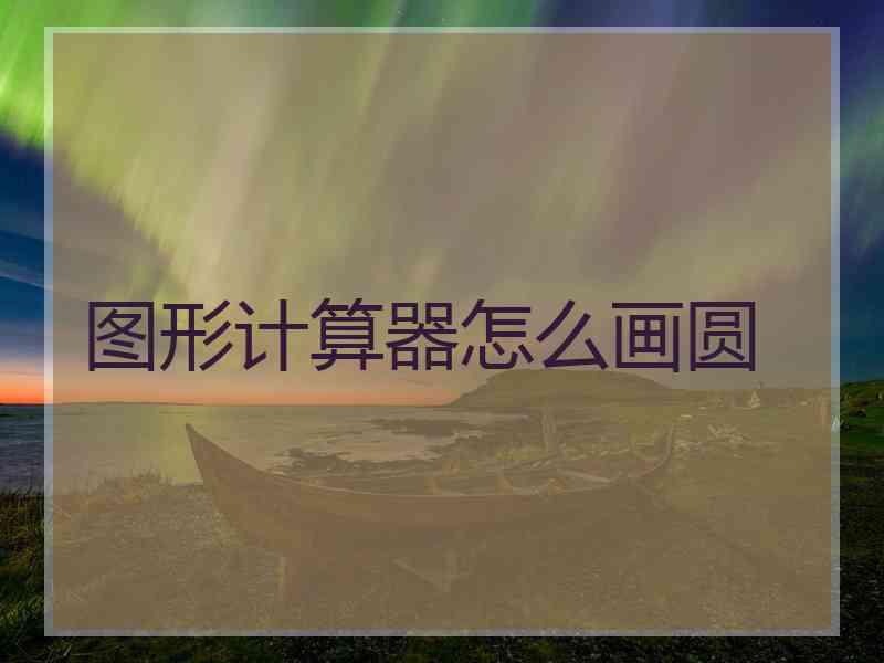 图形计算器怎么画圆