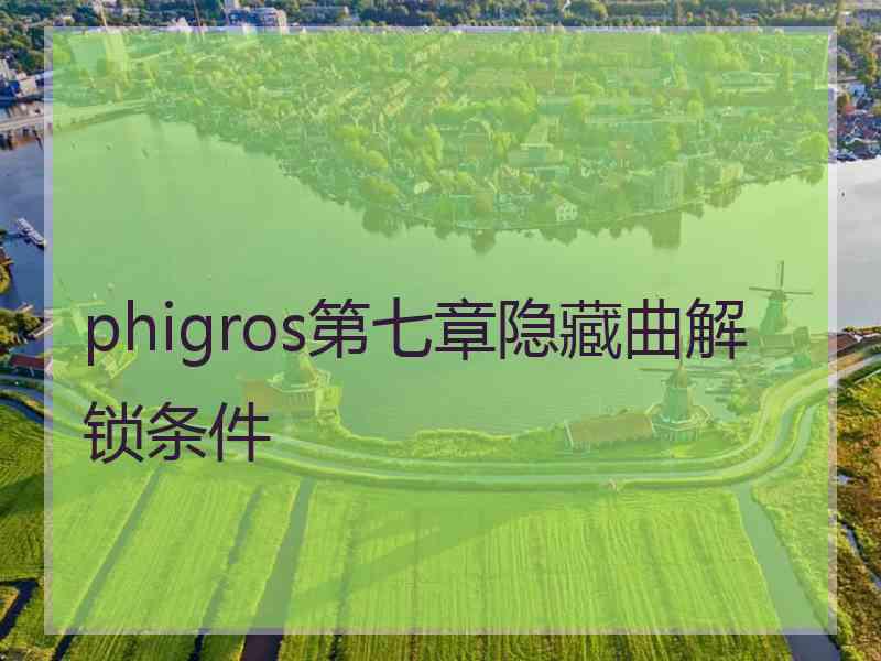 phigros第七章隐藏曲解锁条件