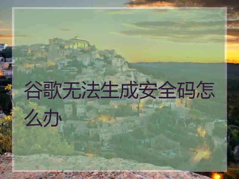 谷歌无法生成安全码怎么办