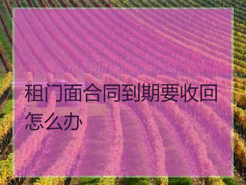 租门面合同到期要收回怎么办