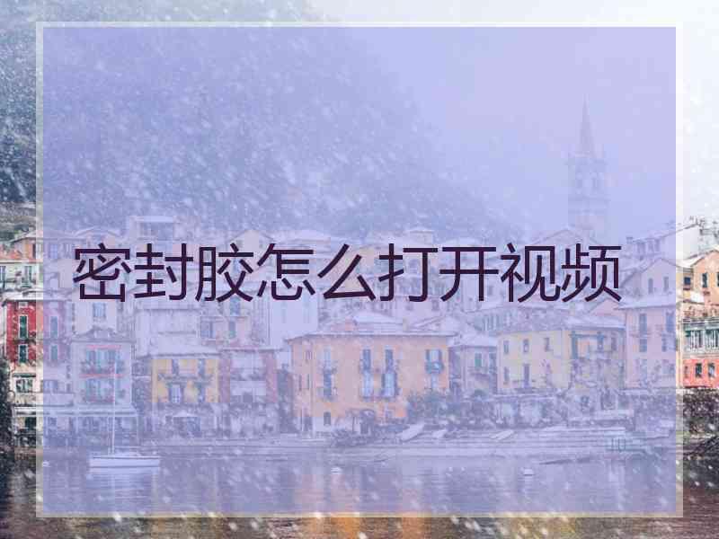 密封胶怎么打开视频