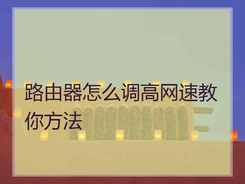 路由器怎么调高网速教你方法