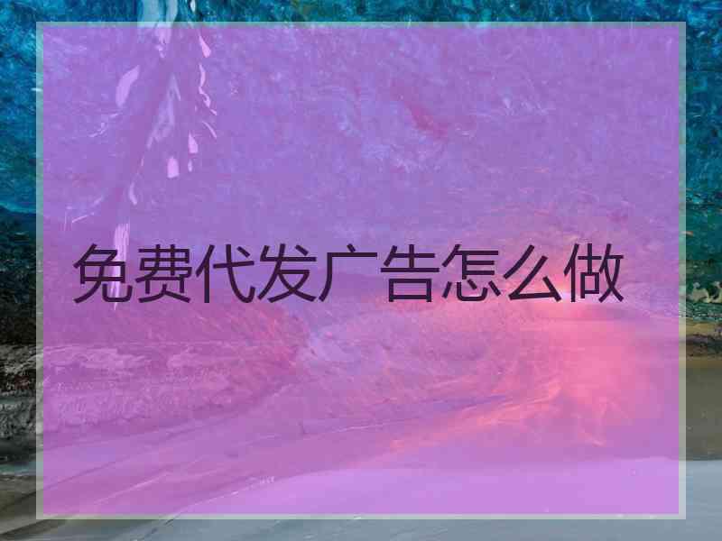 免费代发广告怎么做